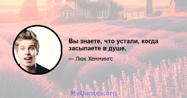 Вы знаете, что устали, когда засыпаете в душе.