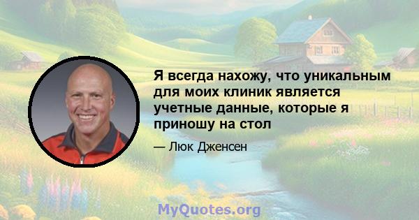 Я всегда нахожу, что уникальным для моих клиник является учетные данные, которые я приношу на стол