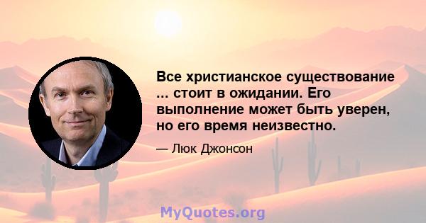 Все христианское существование ... стоит в ожидании. Его выполнение может быть уверен, но его время неизвестно.