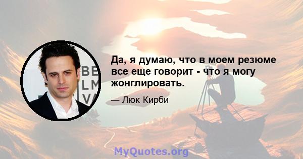 Да, я думаю, что в моем резюме все еще говорит - что я могу жонглировать.