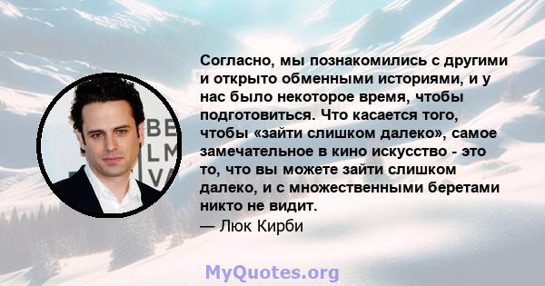 Согласно, мы познакомились с другими и открыто обменными историями, и у нас было некоторое время, чтобы подготовиться. Что касается того, чтобы «зайти слишком далеко», самое замечательное в кино искусство - это то, что