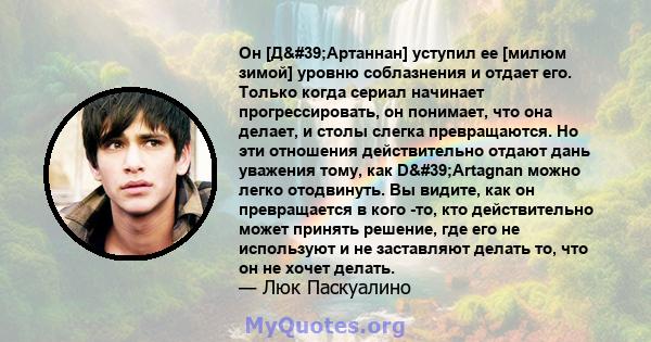 Он [Д'Артаннан] уступил ее [милюм зимой] уровню соблазнения и отдает его. Только когда сериал начинает прогрессировать, он понимает, что она делает, и столы слегка превращаются. Но эти отношения действительно отдают 