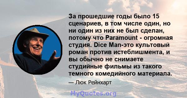 За прошедшие годы было 15 сценариев, в том числе один, но ни один из них не был сделан, потому что Paramount - огромная студия. Dice Man-это культовый роман против истеблишмента, и вы обычно не снимаете студийные фильмы 