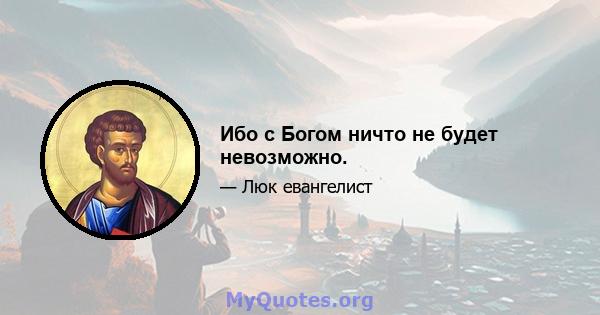 Ибо с Богом ничто не будет невозможно.