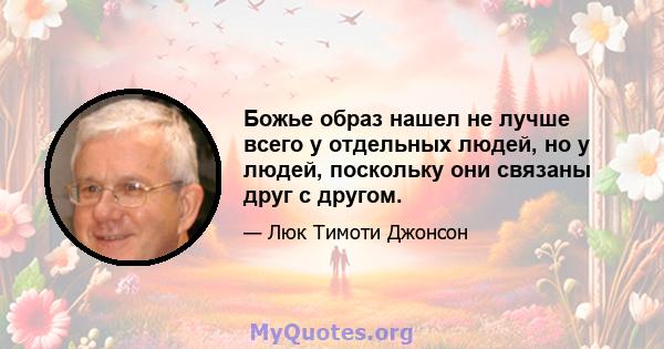 Божье образ нашел не лучше всего у отдельных людей, но у людей, поскольку они связаны друг с другом.