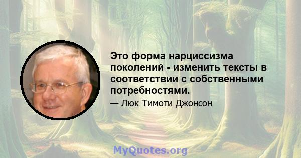 Это форма нарциссизма поколений - изменить тексты в соответствии с собственными потребностями.