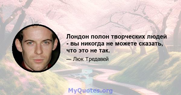 Лондон полон творческих людей - вы никогда не можете сказать, что это не так.