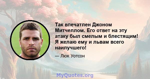 Так впечатлен Джоном Митчеллом. Его ответ на эту атаку был смелым и блестящим! Я желаю ему и львам всего наилучшего!