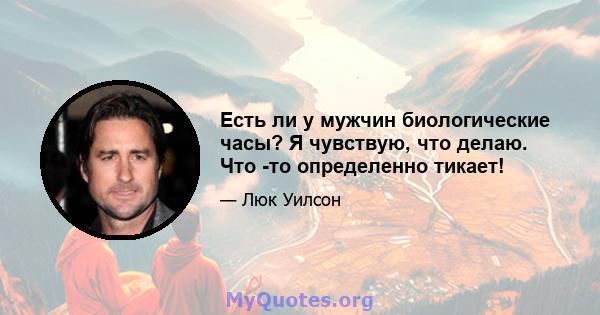 Есть ли у мужчин биологические часы? Я чувствую, что делаю. Что -то определенно тикает!