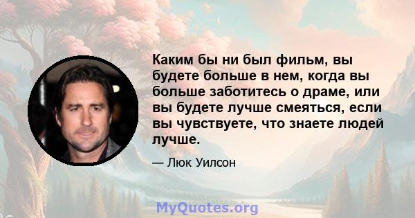 Каким бы ни был фильм, вы будете больше в нем, когда вы больше заботитесь о драме, или вы будете лучше смеяться, если вы чувствуете, что знаете людей лучше.