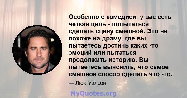 Особенно с комедией, у вас есть четкая цель - попытаться сделать сцену смешной. Это не похоже на драму, где вы пытаетесь достичь каких -то эмоций или пытаться продолжить историю. Вы пытаетесь выяснить, что самое смешное 