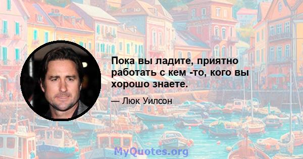 Пока вы ладите, приятно работать с кем -то, кого вы хорошо знаете.