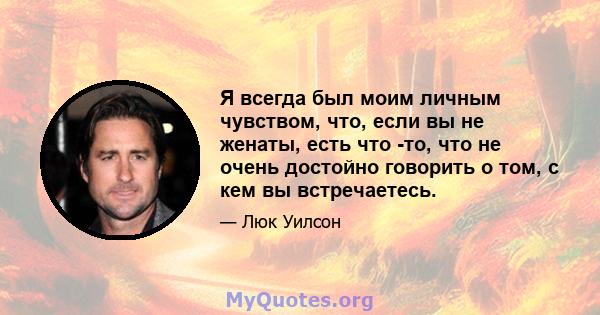 Я всегда был моим личным чувством, что, если вы не женаты, есть что -то, что не очень достойно говорить о том, с кем вы встречаетесь.