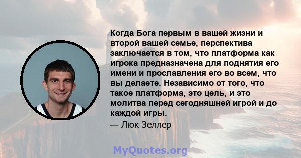 Когда Бога первым в вашей жизни и второй вашей семье, перспектива заключается в том, что платформа как игрока предназначена для поднятия его имени и прославления его во всем, что вы делаете. Независимо от того, что