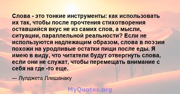 Слова - это тонкие инструменты: как использовать их так, чтобы после прочтения стихотворения оставшийся вкус не из самих слов, а мысли, ситуации, параллельной реальности? Если не используются надлежащим образом, слова в 