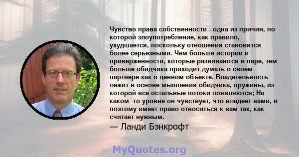 Чувство права собственности - одна из причин, по которой злоупотребление, как правило, ухудшается, поскольку отношения становятся более серьезными. Чем больше истории и приверженности, которые развиваются в паре, тем