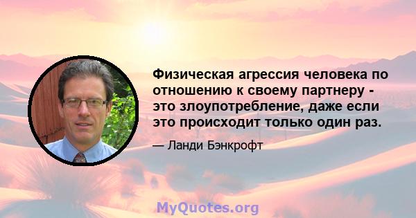 Физическая агрессия человека по отношению к своему партнеру - это злоупотребление, даже если это происходит только один раз.