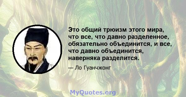 Это общий трюизм этого мира, что все, что давно разделенное, обязательно объединится, и все, что давно объединится, наверняка разделится.