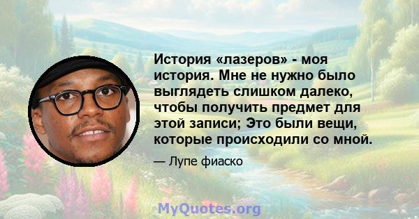 История «лазеров» - моя история. Мне не нужно было выглядеть слишком далеко, чтобы получить предмет для этой записи; Это были вещи, которые происходили со мной.