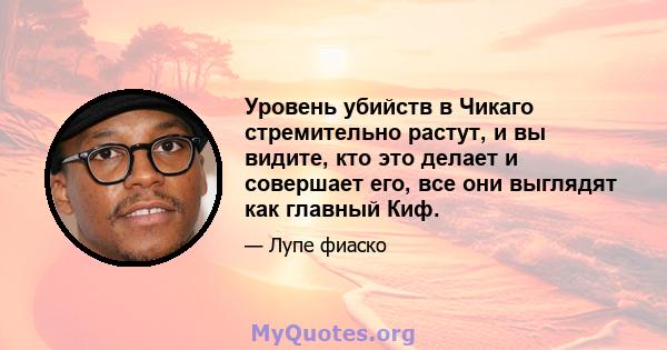 Уровень убийств в Чикаго стремительно растут, и вы видите, кто это делает и совершает его, все они выглядят как главный Киф.