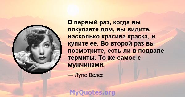 В первый раз, когда вы покупаете дом, вы видите, насколько красива краска, и купите ее. Во второй раз вы посмотрите, есть ли в подвале термиты. То же самое с мужчинами.