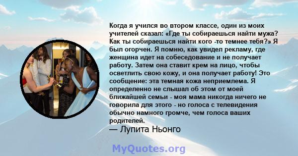 Когда я учился во втором классе, один из моих учителей сказал: «Где ты собираешься найти мужа? Как ты собираешься найти кого -то темнее тебя?» Я был огорчен. Я помню, как увидел рекламу, где женщина идет на