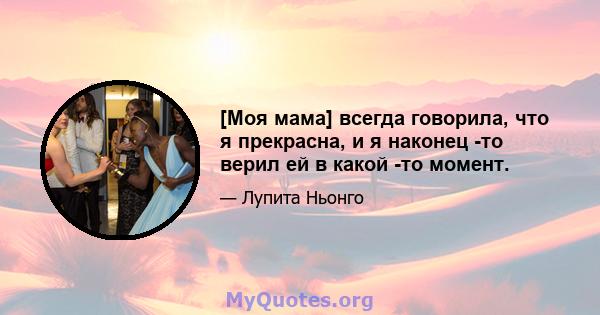 [Моя мама] всегда говорила, что я прекрасна, и я наконец -то верил ей в какой -то момент.