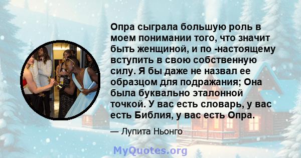 Опра сыграла большую роль в моем понимании того, что значит быть женщиной, и по -настоящему вступить в свою собственную силу. Я бы даже не назвал ее образцом для подражания; Она была буквально эталонной точкой. У вас