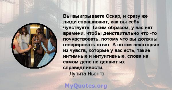 Вы выигрываете Оскар, и сразу же люди спрашивают, как вы себя чувствуете. Таким образом, у вас нет времени, чтобы действительно что -то почувствовать, потому что вы должны генерировать ответ. А потом некоторые из