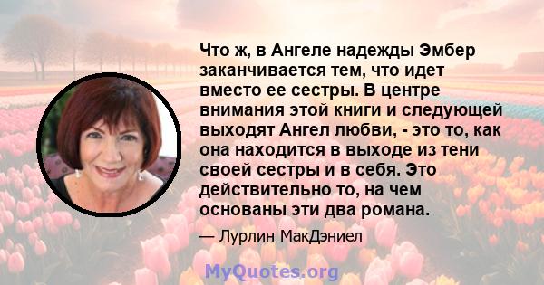 Что ж, в Ангеле надежды Эмбер заканчивается тем, что идет вместо ее сестры. В центре внимания этой книги и следующей выходят Ангел любви, - это то, как она находится в выходе из тени своей сестры и в себя. Это