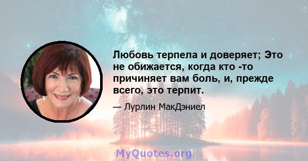 Любовь терпела и доверяет; Это не обижается, когда кто -то причиняет вам боль, и, прежде всего, это терпит.