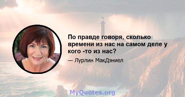 По правде говоря, сколько времени из нас на самом деле у кого -то из нас?