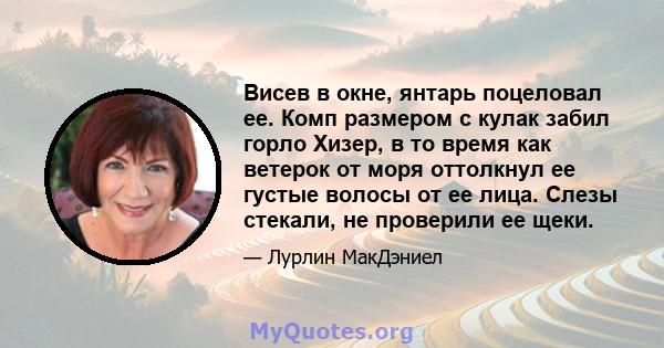 Висев в окне, янтарь поцеловал ее. Комп размером с кулак забил горло Хизер, в то время как ветерок от моря оттолкнул ее густые волосы от ее лица. Слезы стекали, не проверили ее щеки.