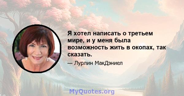 Я хотел написать о третьем мире, и у меня была возможность жить в окопах, так сказать.