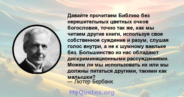 Давайте прочитаем Библию без нерешительных цветных очков богословия, точно так же, как мы читаем другие книги, используя свое собственное суждение и разум, слушая голос внутри, а не к шумному ваельке без. Большинство из 