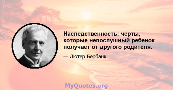 Наследственность: черты, которые непослушный ребенок получает от другого родителя.