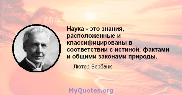 Наука - это знания, расположенные и классифицированы в соответствии с истиной, фактами и общими законами природы.