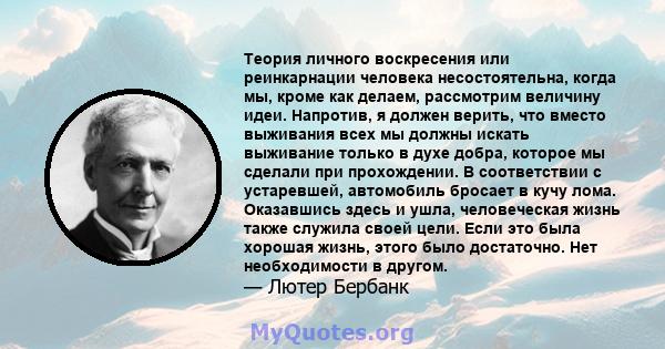 Теория личного воскресения или реинкарнации человека несостоятельна, когда мы, кроме как делаем, рассмотрим величину идеи. Напротив, я должен верить, что вместо выживания всех мы должны искать выживание только в духе