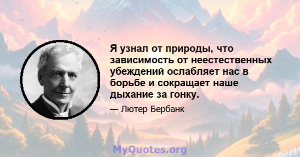 Я узнал от природы, что зависимость от неестественных убеждений ослабляет нас в борьбе и сокращает наше дыхание за гонку.