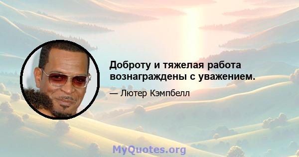 Доброту и тяжелая работа вознаграждены с уважением.