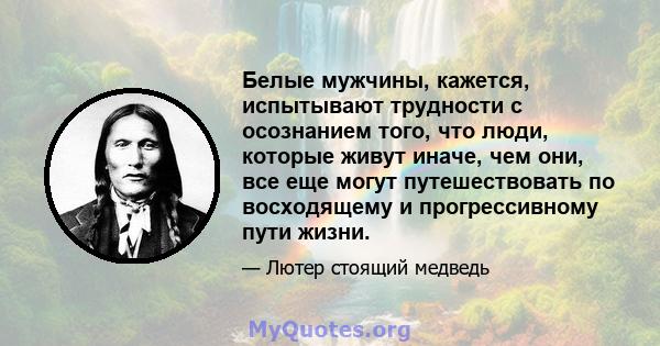 Белые мужчины, кажется, испытывают трудности с осознанием того, что люди, которые живут иначе, чем они, все еще могут путешествовать по восходящему и прогрессивному пути жизни.