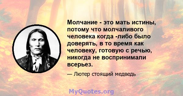 Молчание - это мать истины, потому что молчаливого человека когда -либо было доверять, в то время как человеку, готовую с речью, никогда не воспринимали всерьез.