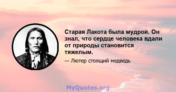 Старая Лакота была мудрой. Он знал, что сердце человека вдали от природы становится тяжелым.