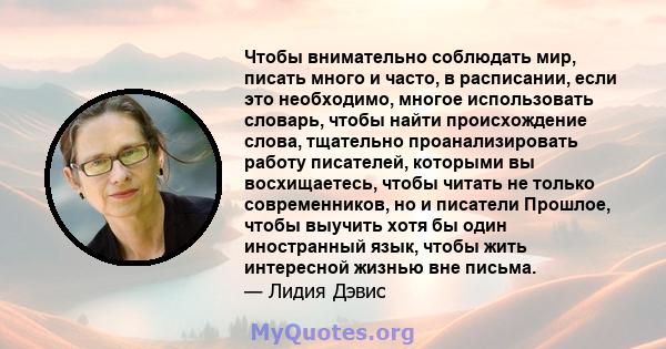 Чтобы внимательно соблюдать мир, писать много и часто, в расписании, если это необходимо, многое использовать словарь, чтобы найти происхождение слова, тщательно проанализировать работу писателей, которыми вы