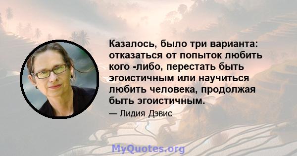 Казалось, было три варианта: отказаться от попыток любить кого -либо, перестать быть эгоистичным или научиться любить человека, продолжая быть эгоистичным.