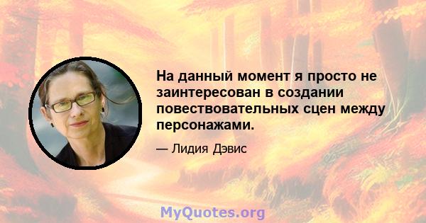 На данный момент я просто не заинтересован в создании повествовательных сцен между персонажами.