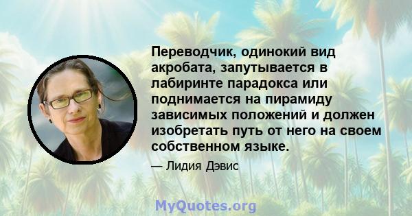 Переводчик, одинокий вид акробата, запутывается в лабиринте парадокса или поднимается на пирамиду зависимых положений и должен изобретать путь от него на своем собственном языке.