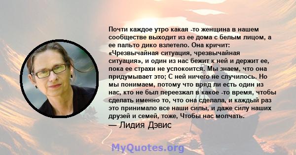 Почти каждое утро какая -то женщина в нашем сообществе выходит из ее дома с белым лицом, а ее пальто дико взлетело. Она кричит: «Чрезвычайная ситуация, чрезвычайная ситуация», и один из нас бежит к ней и держит ее, пока 