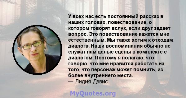 У всех нас есть постоянный рассказ в наших головах, повествование, о котором говорят вслух, если друг задает вопрос. Это повествование кажется мне естественным. Мы также хотим к отходам диалога. Наши воспоминания обычно 