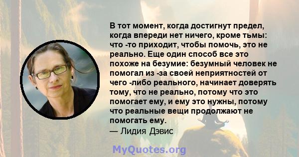 В тот момент, когда достигнут предел, когда впереди нет ничего, кроме тьмы: что -то приходит, чтобы помочь, это не реально. Еще один способ все это похоже на безумие: безумный человек не помогал из -за своей